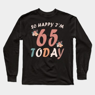 SO HAPPY I'M 65 TODAY Long Sleeve T-Shirt